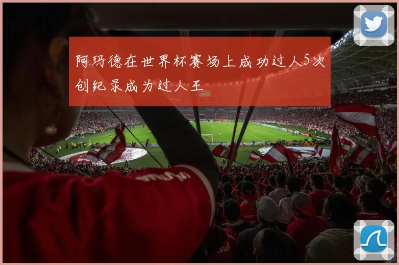 阿玛德在世界杯赛场上成功过人5次创纪录成为过人王