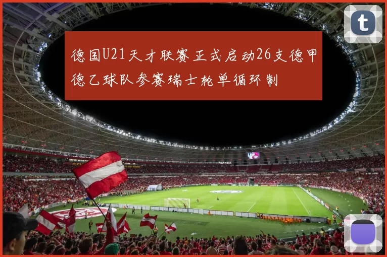 德国U21天才联赛正式启动26支德甲德乙球队参赛瑞士轮单循环制